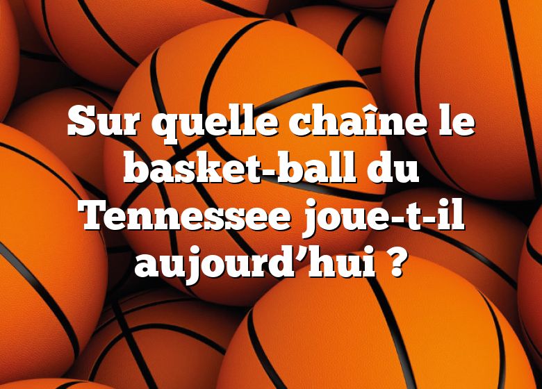 Sur quelle chaîne le basket-ball du Tennessee joue-t-il aujourd’hui ?